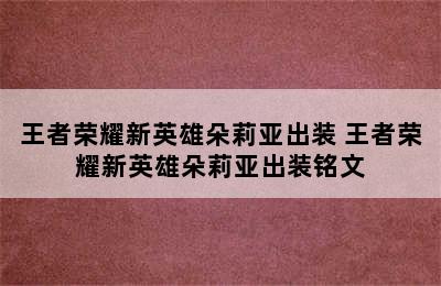 王者荣耀新英雄朵莉亚出装 王者荣耀新英雄朵莉亚出装铭文